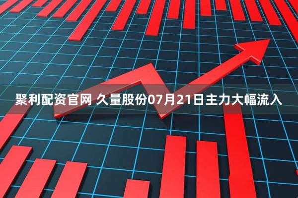 聚利配资官网 久量股份07月21日主力大幅流入
