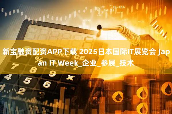 新宝融资配资APP下载 2025日本国际IT展览会 Japan IT Week_企业_参展_技术