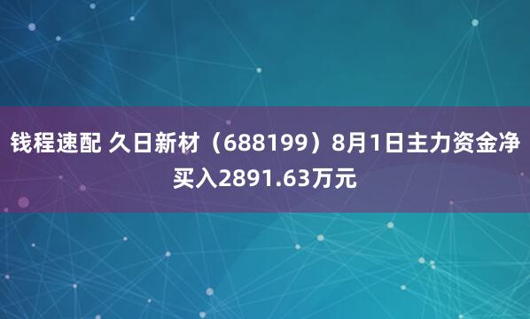 钱程速配 久日新材（688199）8月1日主力资金净买入2891.63万元