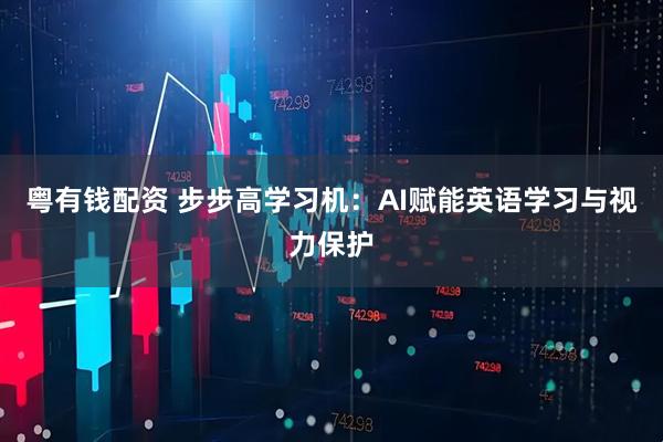 粤有钱配资 步步高学习机：AI赋能英语学习与视力保护