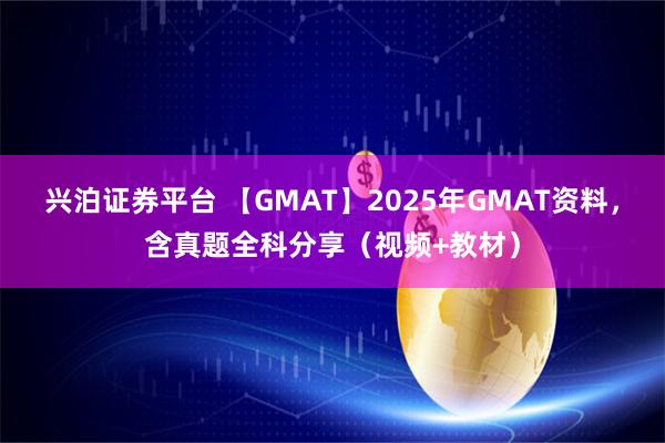 兴泊证券平台 【GMAT】2025年GMAT资料,含真题全科分享(视频+教材)