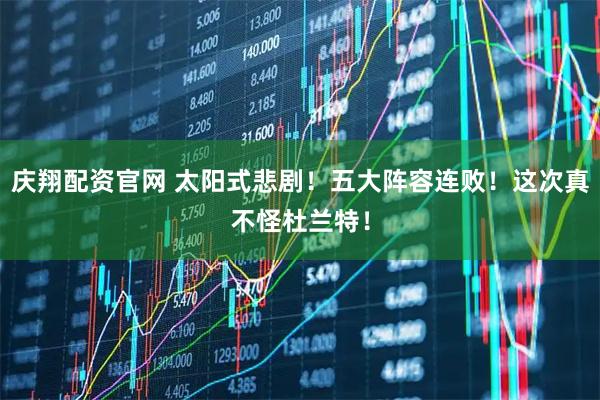 庆翔配资官网 太阳式悲剧!五大阵容连败!这次真不怪杜兰特!