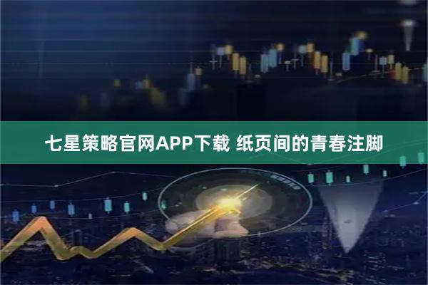 七星策略官网APP下载 纸页间的青春注脚