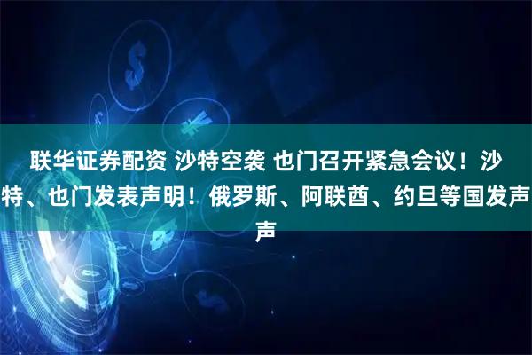联华证券配资 沙特空袭 也门召开紧急会议！沙特、也门发表声明！俄罗斯、阿联酋、约旦等国发声