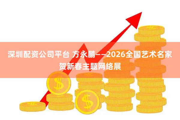 深圳配资公司平台 方永鹏——2026全国艺术名家贺新春主题网络展