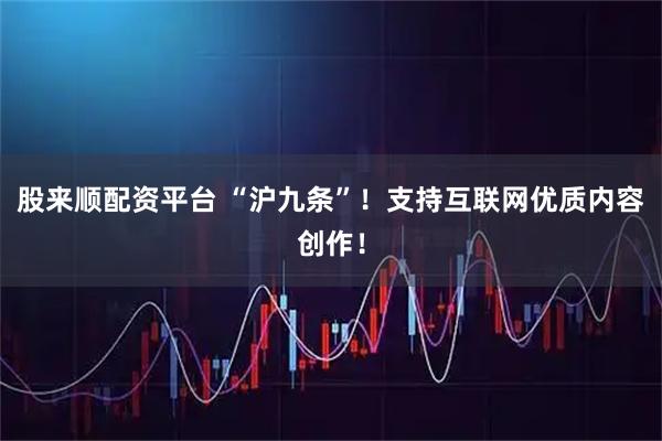 股来顺配资平台 “沪九条”！支持互联网优质内容创作！
