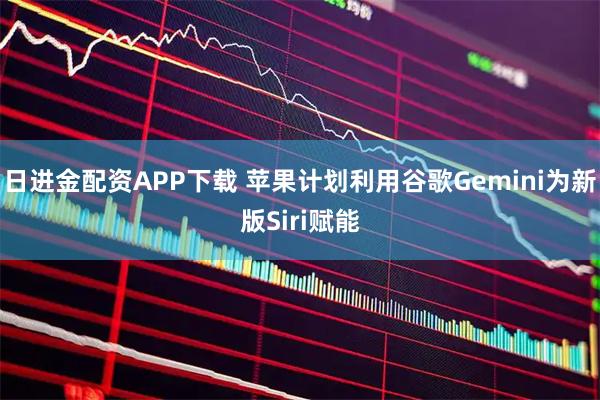 日进金配资APP下载 苹果计划利用谷歌Gemini为新版Siri赋能