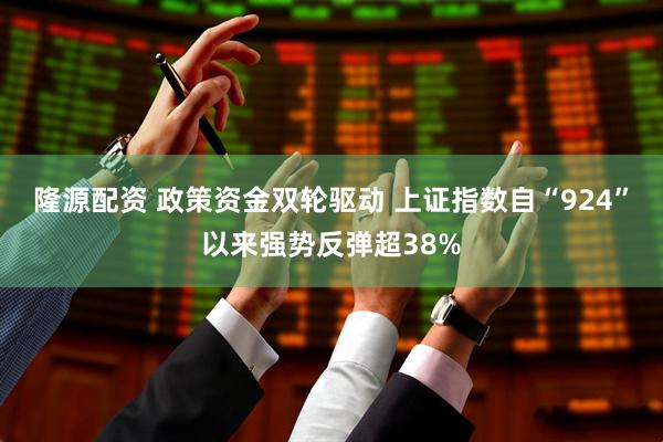 隆源配资 政策资金双轮驱动 上证指数自“924”以来强势反弹超38%