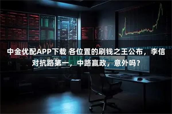 中金优配APP下载 各位置的刷钱之王公布,李信对抗路第一,中路嬴政,意外吗?
