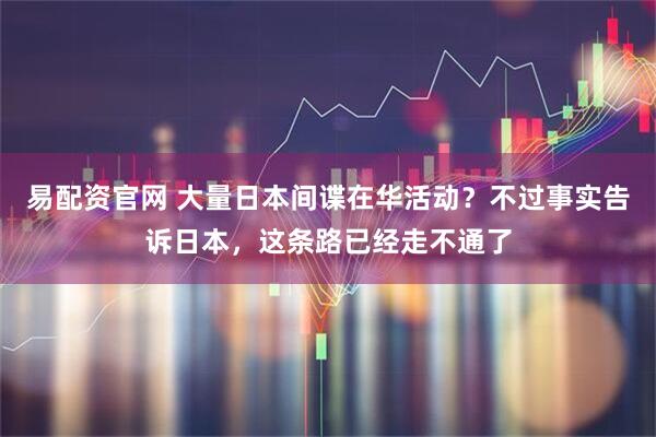 易配资官网 大量日本间谍在华活动？不过事实告诉日本，这条路已经走不通了